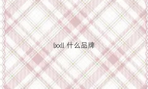 lxxll什么品牌(lx是什么品牌)